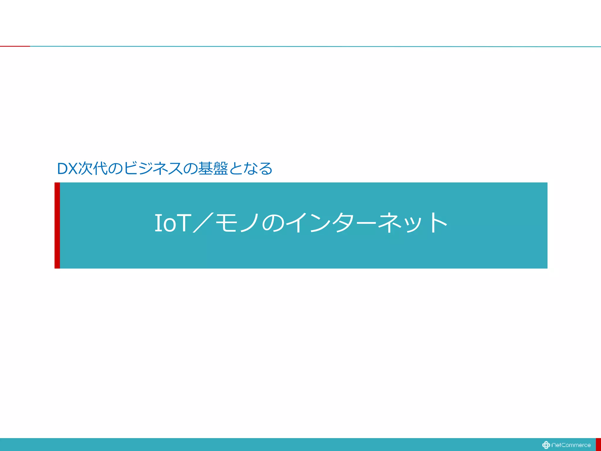 IoT／モノのインターネット
DX次代のビジネスの基盤となる
 