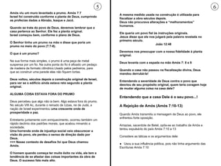 A mesma medida usada na construção é utilizada para fiscalizar a obra séculos depois.  Deus não procurava alterações e “melhoramentos” humanos.  Ele queria um povo fiel às instruções originais.  Jesus disse que ele nos julgará pela palavra revelada no primeiro século.  João 12:48 Devemos nos preocupar com a nossa fidelidade à planta original. Deus levanta com a espada na mão Amós 7: 8 e 9 Quando a casa não passou na fiscalização divina, Deus mandou derrubá-la!  Entendendo a severidade de Deus contra o povo que desviou de seu propósito original, quem teria coragem hoje de mudar alguma coisa na casa dele? Entendendo que a casa Dele é o seu povo...! A Rejeição de Amós (Amós 7:10-13) Quando Amós transmitiu a mensagem de Deus ao povo, ele enfrentou forte oposição.  Amazias, sacerdote de Betel, opôs-se ao trabalho de Amós e tentou expulsá-lo do país Amós 7:10 a 13 Considere as táticas e os argumentos dele: ●    Usou a sua influência política, pois não tinha argumento das Escrituras Amós 7:10 Amós viu um muro levantado a prumo. Amós 7:7 Israel foi construído conforme a planta de Deus, cumprindo as profecias dadas a Abraão, Isaque e Jacó.  Quando se trata do povo de Deus, devemos lembrar que a casa pertence ao Senhor. Ele fez a planta original.  Israel começou bem, conforme o plano de Deus. O Senhor tinha um prumo na mão e disse que poria um prumo no meio do povo (7:7-8).  O que é um prumo? Na sua forma mais simples, o prumo é uma peça de metal suspensa por um fio. Na outra ponta do fio é afixado um pedaço de madeira de formato cilíndrico.Usado pelos pedreiros, para que ao construir uma parede elas não fiquem tortas. Deus voltou, séculos depois a construção original de Israel, para ver se o edifício ainda estava reto segundo a planta original.  ALGUMA COISA ESTAVA FORA DO PRUMO Deus percebeu que algo não ia bem. Algo estava fora do prumo. No século VIII Ac, durante o reinado de Uzias, rei de Judá, a nação de Israel experimentou  uma crescente onda de prosperidade e paz.  Entretanto juntamente com enriquecimento, ocorreu também um rápido declínio dos padrões morais, que acabou minando a sociedade. Uma horrenda onda de injustiça social veio obscurecer a visão do povo, ele perdeu o senso de direção dado por Deus. >>> Nesse contexto de desafios foi que Deus chamou Amós. O homem quando começa ter muito êxito na vida, ele tem a tendência de se afastar das coisas importantes da obra de Deus. O sucesso fala mais alto. 5 6 