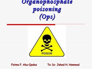 Organophosphate poisoning (Ops) Fatma F. Abu-Qados  To: Dr. Jehad H. Hammad 