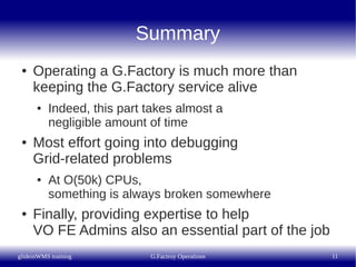 Summary
 ●   Operating a G.Factory is much more than
     keeping the G.Factory service alive
      ●   Indeed, this part ...