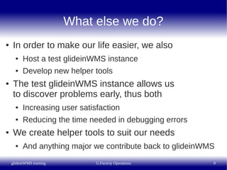 What else we do?
●   In order to make our life easier, we also
      ●   Host a test glideinWMS instance
      ●   Develop...