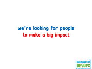 we're looking for people
to make a big impact
 