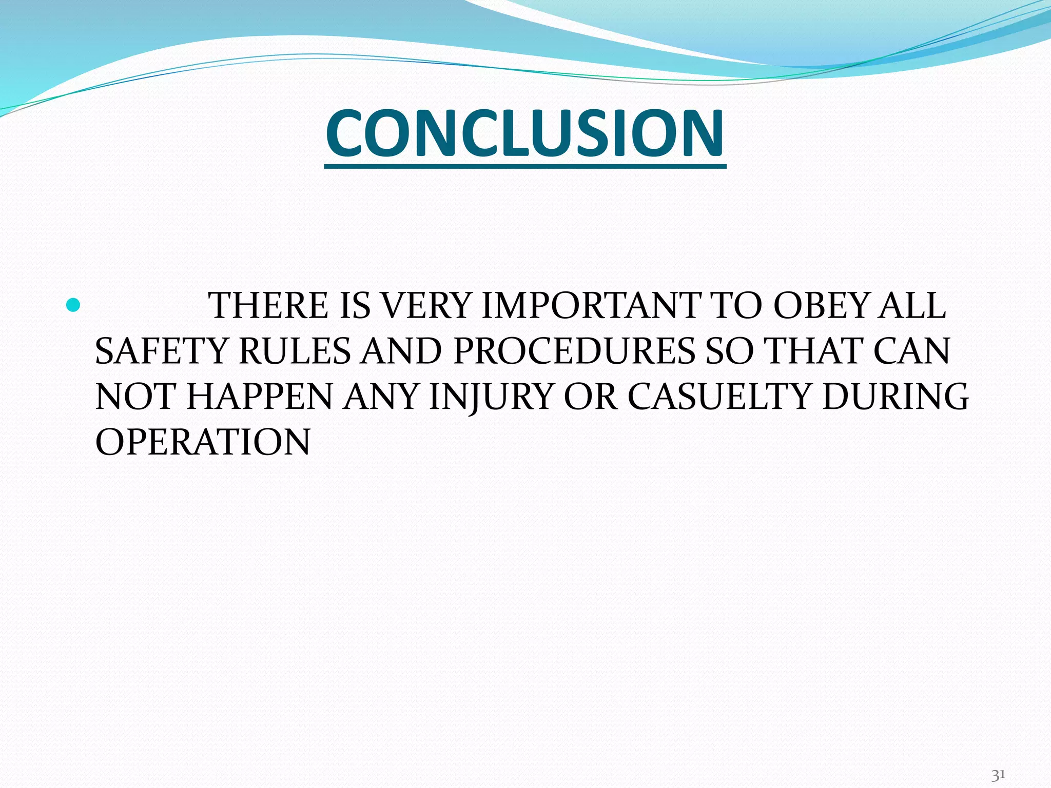 CONCLUSION
 THERE IS VERY IMPORTANT TO OBEY ALL
SAFETY RULES AND PROCEDURES SO THAT CAN
NOT HAPPEN ANY INJURY OR CASUELTY DURING
OPERATION
31
 