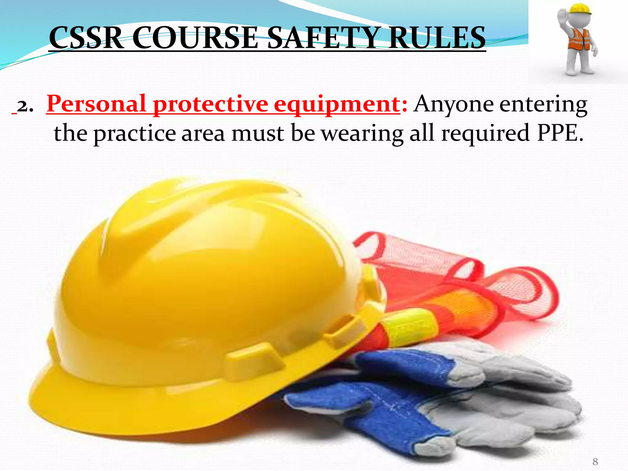 2. Personal protective equipment: Anyone entering
the practice area must be wearing all required PPE.
CSSR COURSE SAFETY RULES
8
 