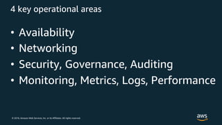 © 2018, Amazon Web Services, Inc. or its Affiliates. All rights reserved.
4 key operational areas
• Availability
• Networking
• Security, Governance, Auditing
• Monitoring, Metrics, Logs, Performance
 
