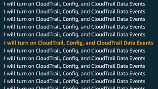 © 2018, Amazon Web Services, Inc. or its Aﬃliates. All rights reserved.
I will turn on CloudTrail, Conﬁg, and CloudTrail Data Events
I will turn on CloudTrail, Conﬁg, and CloudTrail Data Events
I will turn on CloudTrail, Conﬁg, and CloudTrail Data Events
I will turn on CloudTrail, Conﬁg, and CloudTrail Data Events
I will turn on CloudTrail, Conﬁg, and CloudTrail Data Events
I will turn on CloudTrail, Conﬁg, and CloudTrail Data Events
I will turn on CloudTrail, Conﬁg, and CloudTrail Data Events
I will turn on CloudTrail, Conﬁg, and CloudTrail Data Events
I will turn on CloudTrail, Conﬁg, and CloudTrail Data Events
I will turn on CloudTrail, Conﬁg, and CloudTrail Data Events
I will turn on CloudTrail, Conﬁg, and CloudTrail Data Events
 