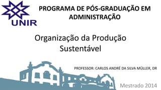 Mestrado 2014
Organização da Produção
Sustentável
PROGRAMA DE PÓS-GRADUAÇÃO EM
ADMINISTRAÇÃO
PROFESSOR: CARLOS ANDRÉ DA SILVA MÜLLER, DR
 