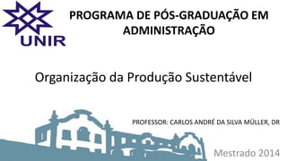Mestrado 2014
Organização da Produção Sustentável
PROGRAMA DE PÓS-GRADUAÇÃO EM
ADMINISTRAÇÃO
PROFESSOR: CARLOS ANDRÉ DA SILVA MÜLLER, DR
 