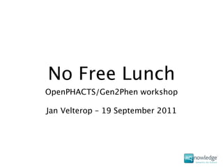 No Free Lunch
OpenPHACTS/Gen2Phen workshop

Jan Velterop – 19 September 2011
 
