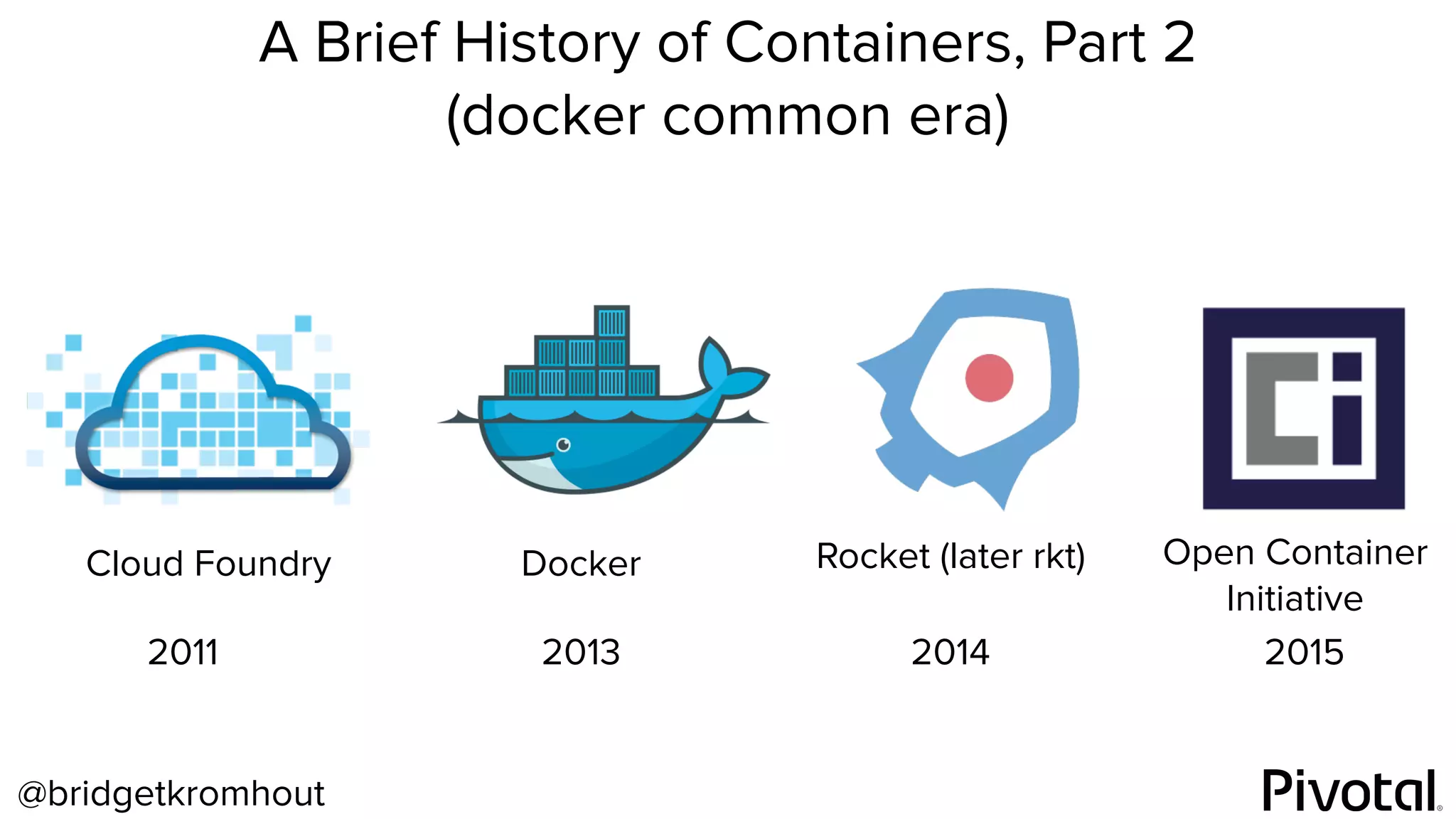 @bridgetkromhout
A Brief History of Containers, Part 2
(docker common era)
2011
Cloud Foundry
2013
Docker
2014
Rocket (later rkt)
2015
Open Container
Initiative
 