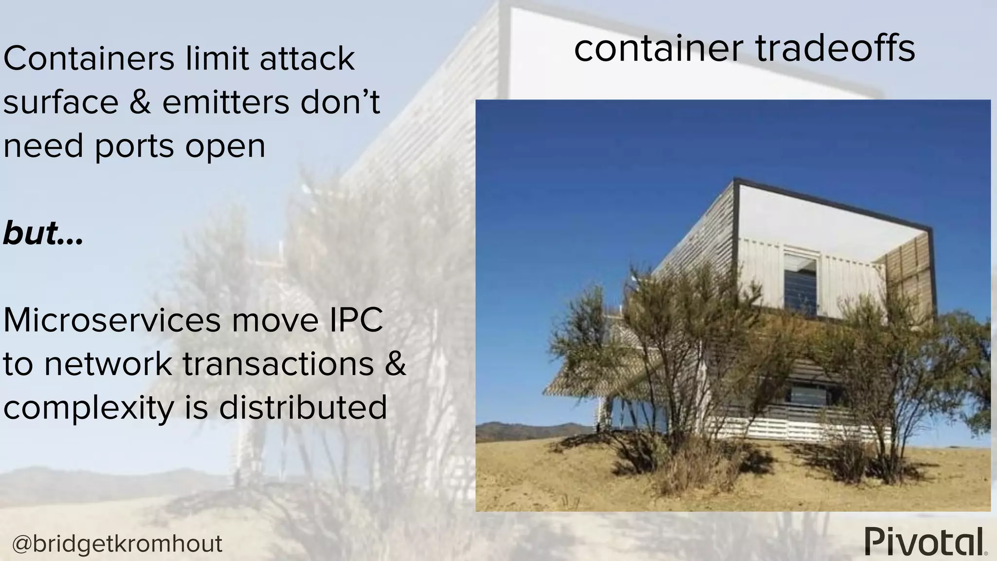 @bridgetkromhout
container tradeoﬀsContainers limit attack
surface & emitters don’t
need ports open
but…
Microservices move IPC
to network transactions &
complexity is distributed
 