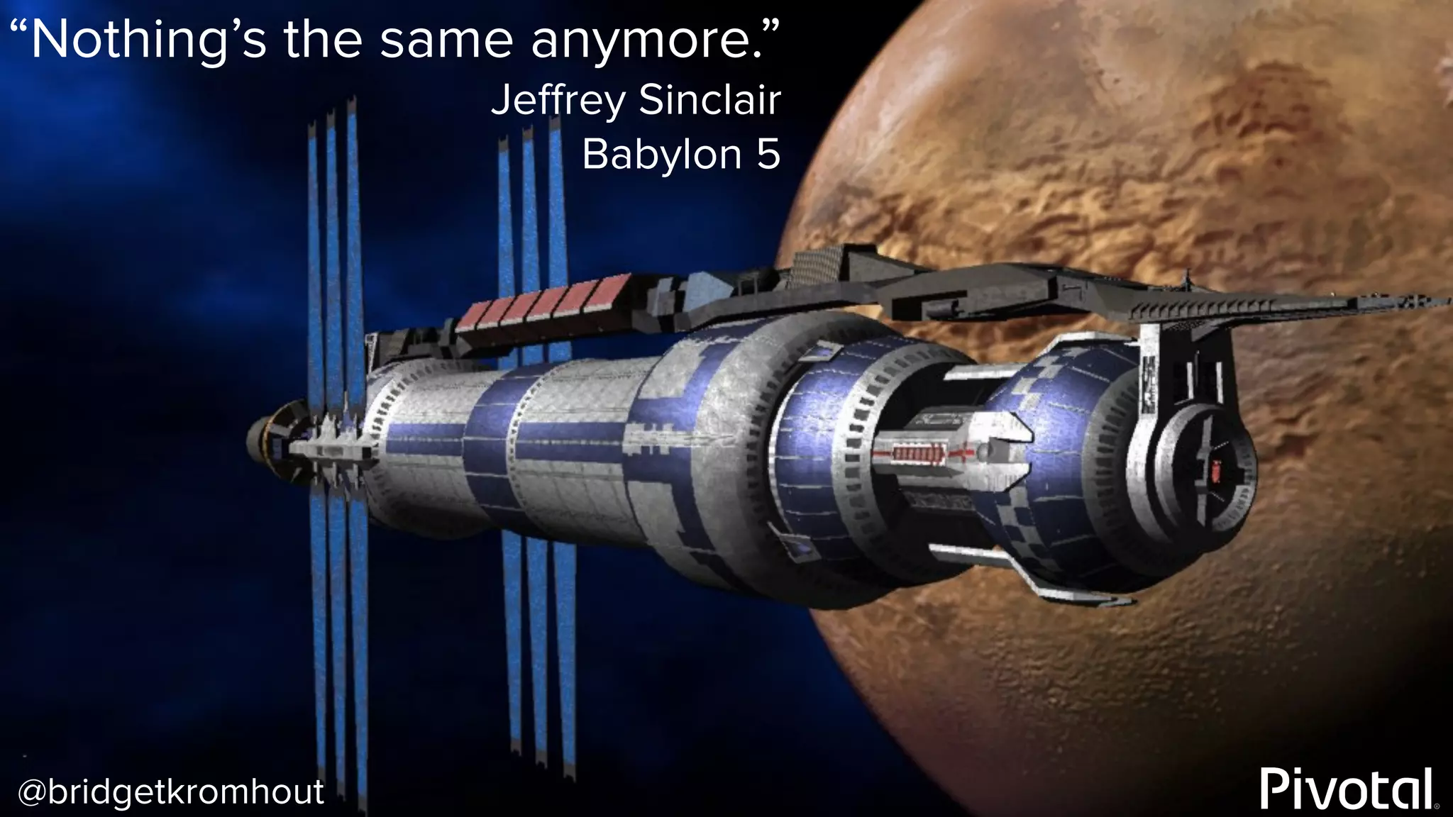 @bridgetkromhout
“Nothing’s the same anymore.”
Jeﬀrey Sinclair
Babylon 5
 