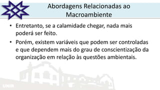 UNIR
Abordagens Relacionadas ao
Macroambiente
• Entretanto, se a calamidade chegar, nada mais
poderá ser feito.
• Porém, existem variáveis que podem ser controladas
e que dependem mais do grau de conscientização da
organização em relação às questões ambientais.
 