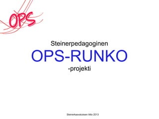 Steinerpedagoginen
OPS-RUNKO
-projekti
Steinerkasvatuksen liitto 2013
 