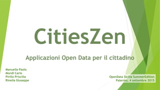 CitiesZen
Applicazioni Open Data per il cittadino
Manuella Paolo
Mondi Carlo
Pirillo Priscilla
Rinella Giuseppe
OpenData Sicilia SummerEdition
Palermo, 4 settembre 2015
 