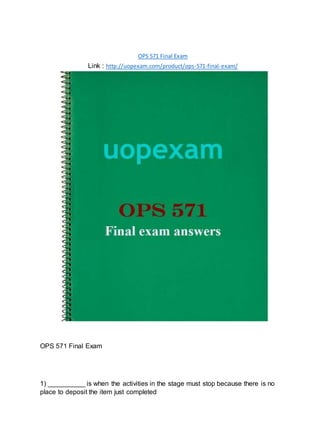 OPS 571 Final Exam
Link : http://uopexam.com/product/ops-571-final-exam/
OPS 571 Final Exam
1) __________ is when the activities in the stage must stop because there is no
place to deposit the item just completed
 