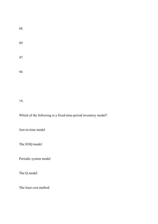 68
89
47
94
14.
Which of the following is a fixed-time-period inventory model?
Just-in-time model
The EOQ model
Periodic system model
The Q model
The least cost method
 