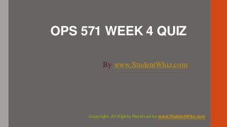 OPS 571 WEEK 4 QUIZ
By www.StudentWhiz.com
Copyright. All Rights Reserved by www.StudentWhiz.com
 