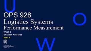 OPS 928
Logistics Systems
Performance Measurement
Week 8
Dr Ethan Nikookar
Part: 2
 