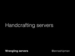@annashipman
But what happens if your
server dies?
Wrangling servers
 