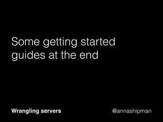 @annashipman
If nothing else, just write a
script
Wrangling servers
 