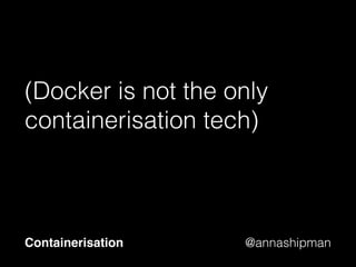 @annashipman
Why would you use
containers?
Containerisation
 