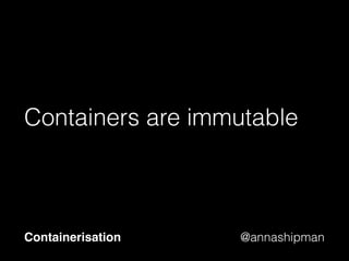 @annashipman
Right now, it’s not essential
that you understand Docker
unless you are interested
Containerisation
 