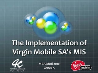 The Implementation of Virgin Mobile SA’s MIS MBA Mod 2010 Group 5 