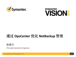 通过 OpsCenter 优化 NetBackup 管理

   陈震宇
   Principle Systems Engineer

通过 OpsCenter 优化 NetBackup 管理      1
 