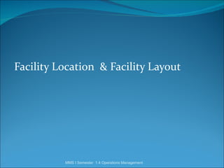 Facility Location & Facility Layout




          MMS I Semester 1.4 Operations Management
 