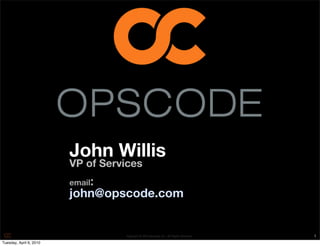 John Willis
                         VP of Services
                         email:
                         john@opscode.com


                                   Copyright © 2010 Opscode, Inc - All Rights Reserved   1
Tuesday, April 6, 2010
 