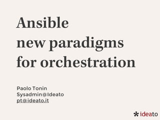 Ansible
new paradigms
for orchestration
Paolo Tonin
Sysadmin@Ideato
pt@ideato.it
 