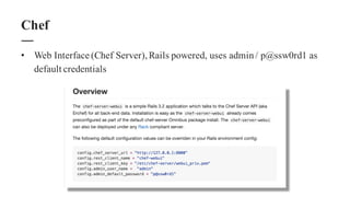 • Web Interface (Chef Server),Rails powered, uses admin/ p@ssw0rd1 as
default credentials
Chef
 