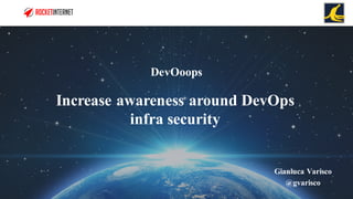 Increase awareness around DevOps
infra security
DevOoops
Gianluca Varisco
@gvarisco
 