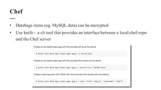 • Databags items (eg. MySQL data) can be encrypted
• Use knife – a cli tool that provides an interface between a local che...
