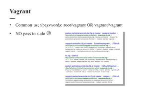 • Common user/passwords: root/vagrant OR vagrant/vagrant
• NO pass to sudo L
Vagrant
 