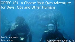 OPSEC 101- a Choose Your Own Adventure
for Devs, Ops and Other Humans
Jan Schaumann
@jschauma ConFoo Vancouver 2016	
  
 
