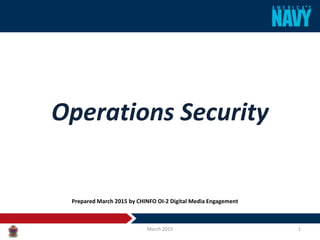 Operations Security
March 2015 1
Prepared March 2015 by CHINFO OI-2 Digital Media Engagement
 