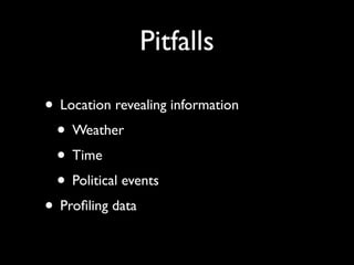 Pitfalls

• Location revealing information
 • Weather
 • Time
 • Political events
• Proﬁling data
 
