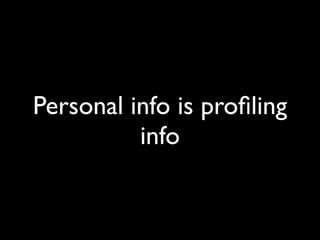 Personal info is proﬁling
          info
 