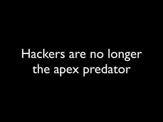 Hackers are no longer
 the apex predator
 
