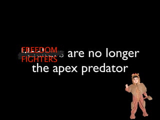 Hackers are no longer
FREEDOM
FIGHTERS
 the apex predator
 