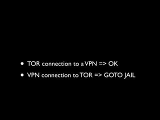 • TOR connection to a VPN => OK
• VPN connection to TOR => GOTO JAIL
 
