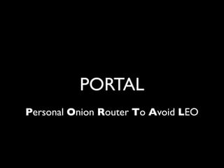 PORTAL
Personal Onion Router To Avoid LEO
 