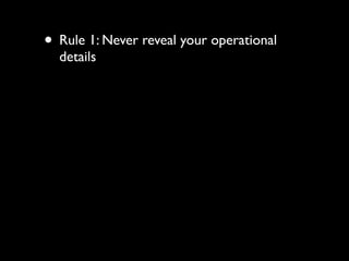 • Rule 1: Never reveal your operational
  details
 