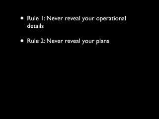 • Rule 1: Never reveal your operational
  details

• Rule 2: Never reveal your plans
 