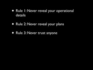 • Rule 1: Never reveal your operational
  details

• Rule 2: Never reveal your plans
• Rule 3: Never trust anyone
 