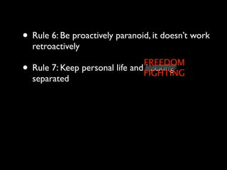 • Rule 6: Be proactively paranoid, it doesn’t work
    retroactively
                                  FREEDOM
•   Rule 7: Keep personal life and hacking
                                  FIGHTING
    separated
 