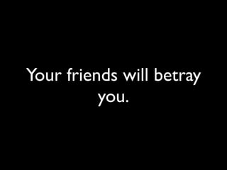 Your friends will betray
          you.
 