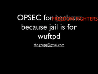 OPSEC forFREEDOM FIGHTERS
           hackers:
 because jail is for
     wuftpd
     the.grugq@gmail.com
 